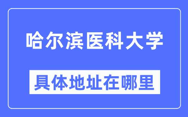 哈尔滨医科大学具体地址在哪里,在哈尔滨的哪个区？