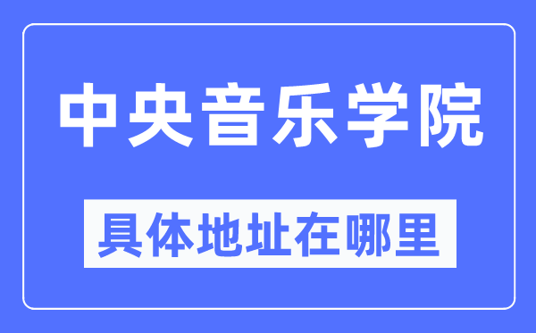 中央音乐学院具体地址在哪里,在哪个城市，哪个区？