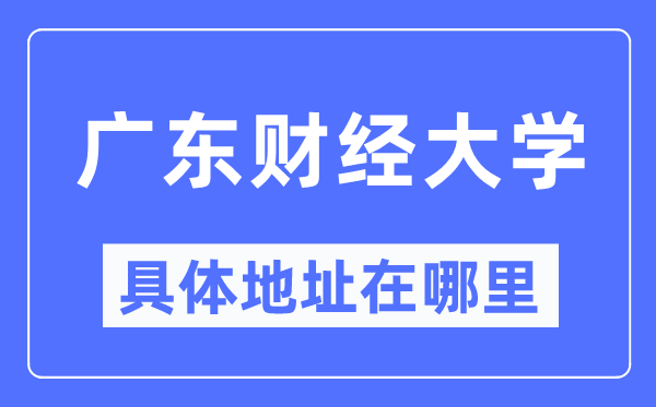 广东财经大学具体地址在哪里,在哪个城市，哪个区？