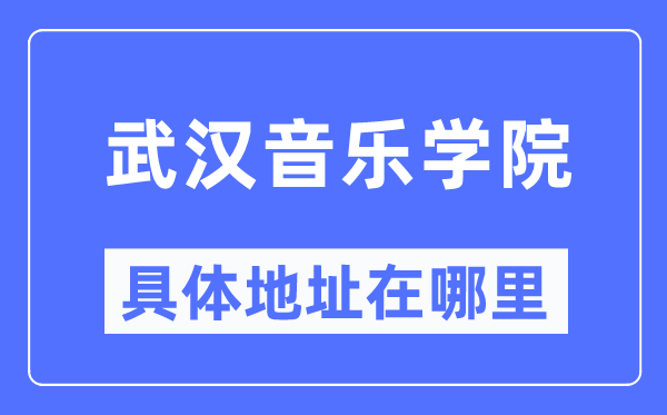 武汉音乐学院具体地址在哪里,在武汉的哪个区？