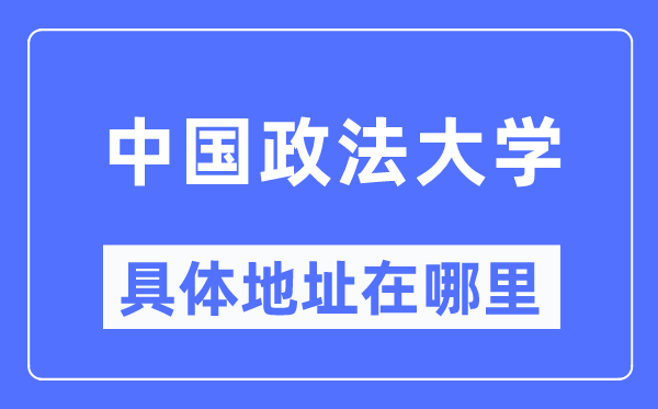 中国政法大学具体地址在哪里,在哪个城市，哪个区？