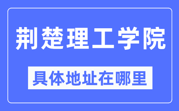 荆楚理工学院具体地址在哪里,在哪个城市，哪个区？