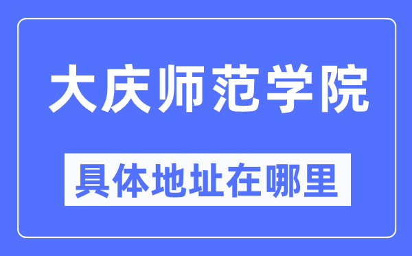 大庆师范学院具体地址在哪里,在大庆的哪个区？