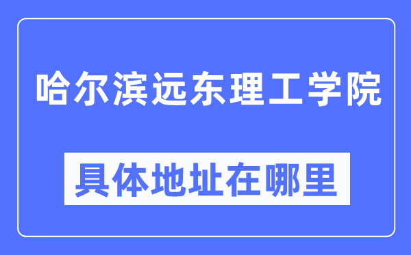 哈尔滨远东理工学院具体地址在哪里,在哈尔滨的哪个区？