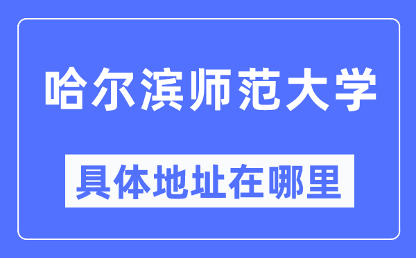 哈尔滨师范大学具体地址在哪里,在哈尔滨的哪个区？