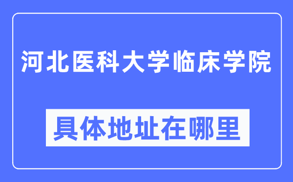 河北医科大学临床学院具体地址在哪里,在哪个城市，哪个区？