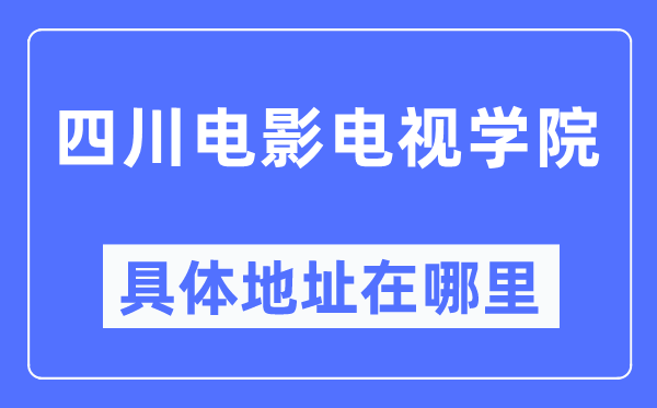 四川电影电视学院具体地址在哪里,在哪个城市，哪个区？