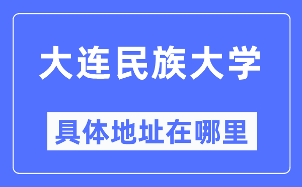 大连民族大学具体地址在哪里,在大连的哪个区？