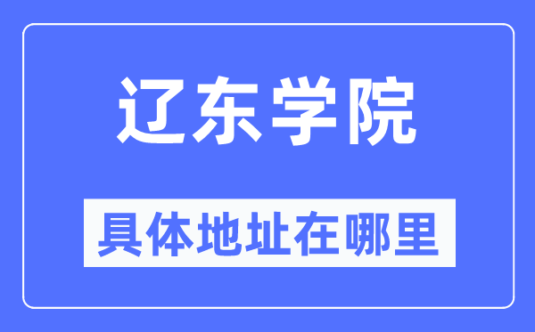 辽东学院具体地址在哪里,在辽宁的哪个区？