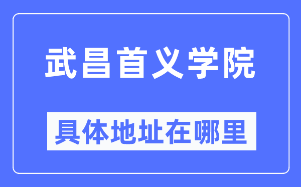 武昌首义学院具体地址在哪里,在武昌的哪个区？