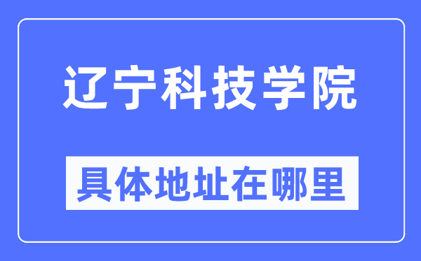 辽宁科技学院具体地址在哪里,在哪个城市，哪个区？