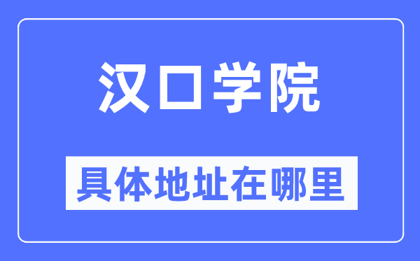 汉口学院具体地址在哪里,在哪个城市，哪个区？