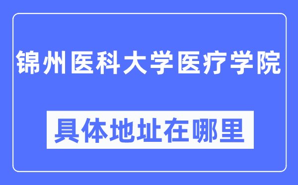 锦州医科大学医疗学院具体地址在哪里,在锦州的哪个区？