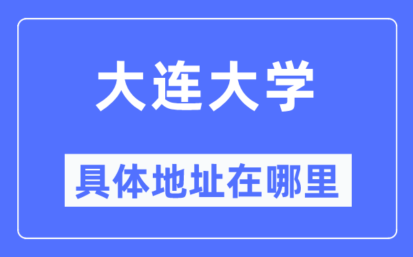 大连大学具体地址在哪里,在大连的哪个区？