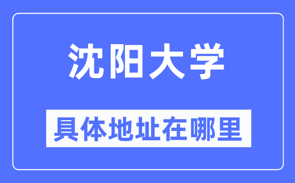 沈阳大学具体地址在哪里,在沈阳的哪个区？