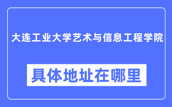 大连工业大学艺术与信息工程学院具体地址在哪里,在大连的哪个区？