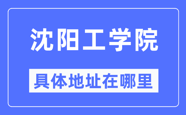 沈阳工学院具体地址在哪里,在沈阳的哪个区？