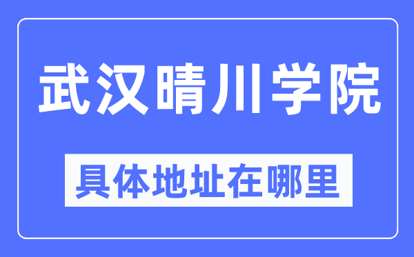 武汉晴川学院具体地址在哪里,在武汉的哪个区？