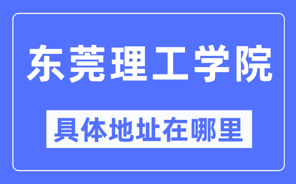 东莞理工学院具体地址在哪里,在东莞的哪个区？