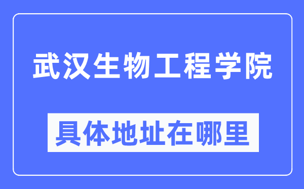 武汉生物工程学院具体地址在哪里,在武汉的哪个区？