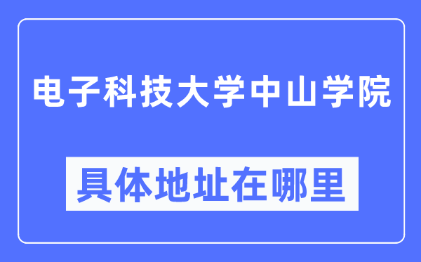 电子科技大学中山学院具体地址在哪里,在哪个城市，哪个区？