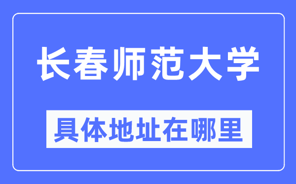 长春师范大学具体地址在哪里,在长春的哪个区？