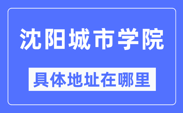 沈阳城市学院具体地址在哪里,在沈阳的哪个区？