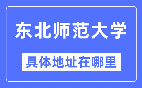 东北师范大学具体地址在哪里,在哪个城市，哪个区？