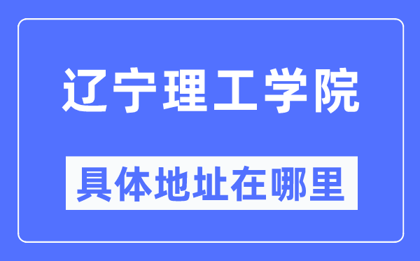 辽宁理工学院具体地址在哪里,在哪个城市，哪个区？