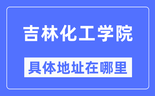 吉林化工学院具体地址在哪里,在哪个城市，哪个区？