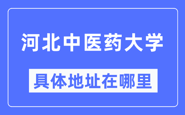 河北中医药大学具体地址在哪里,在哪个城市，哪个区？