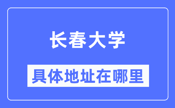 长春大学具体地址在哪里,在长春的哪个区？