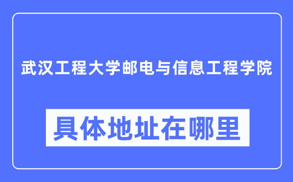 武汉工程大学邮电与信息工程学院具体地址在哪里,在武汉的哪个区？