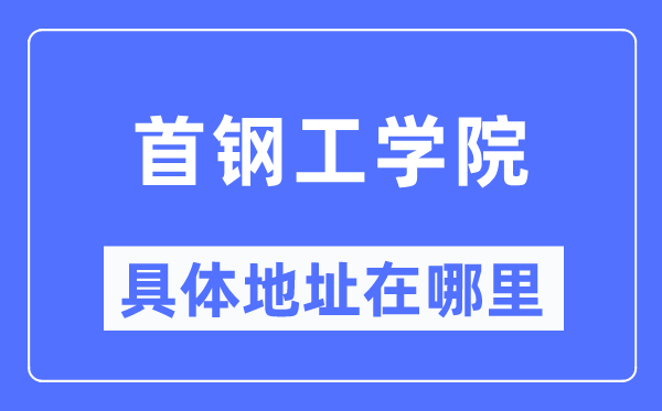 首钢工学院具体地址在哪里,在哪个城市，哪个区？