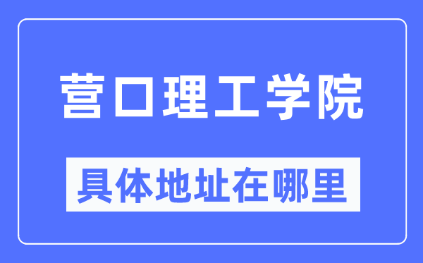 营口理工学院具体地址在哪里,在营口的哪个区？