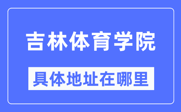 吉林体育学院具体地址在哪里,在哪个城市，哪个区？