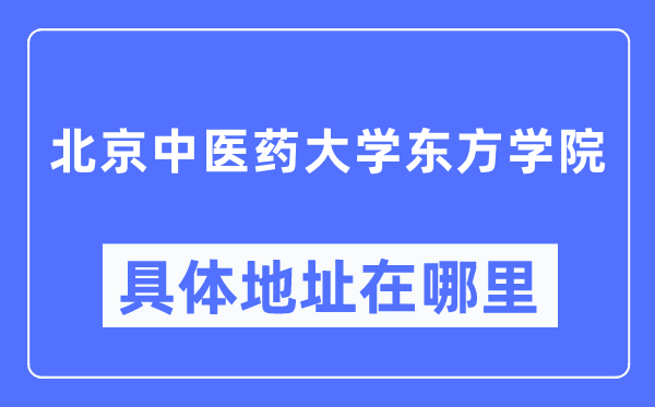 北京中医药大学东方学院具体地址在哪里,在哪个城市，哪个区？