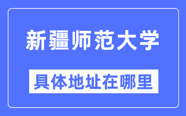 新疆师范大学具体地址在哪里,在哪个城市，哪个区？