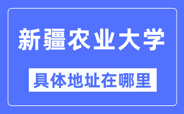 新疆农业大学具体地址在哪里,在哪个城市，哪个区？