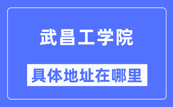 武昌工学院具体地址在哪里,在哪个城市，哪个区？