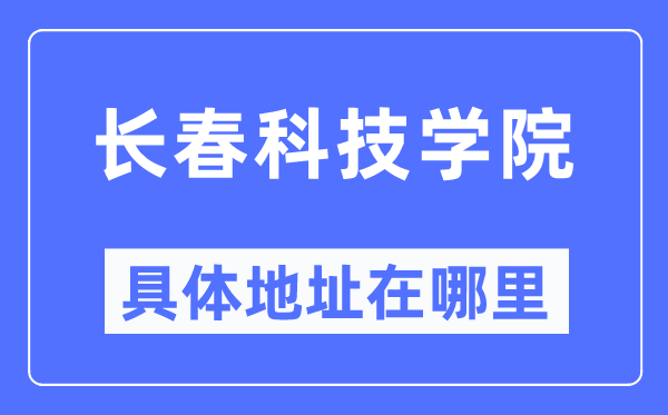 长春科技学院具体地址在哪里,在长春的哪个区？