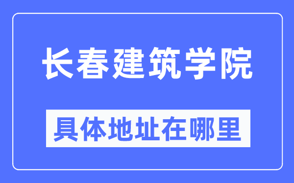 长春建筑学院具体地址在哪里,在长春的哪个区？