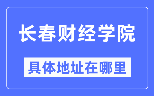 长春财经学院具体地址在哪里,在长春的哪个区？