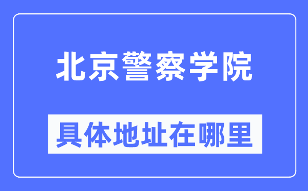 北京警察学院具体地址在哪里,在北京的哪个区？