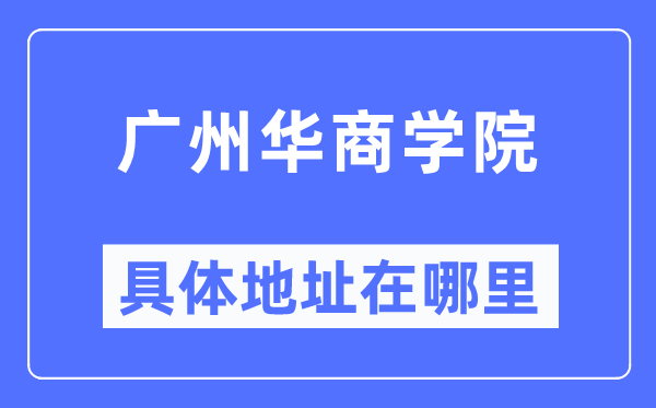 广州华商学院具体地址在哪里,在广州的哪个区？