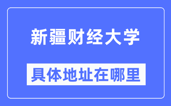 新疆财经大学具体地址在哪里,在哪个城市，哪个区？