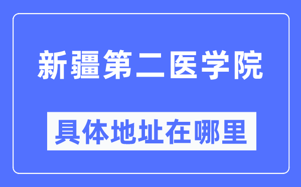 新疆第二医学院具体地址在哪里,在哪个城市，哪个区？