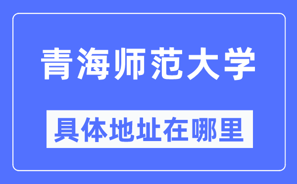 青海师范大学具体地址在哪里,在哪个城市，哪个区？