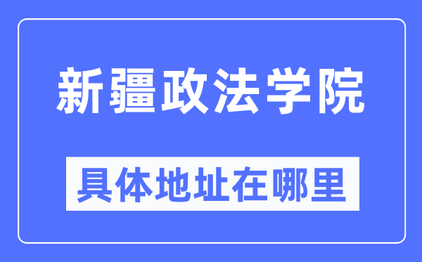 新疆政法学院具体地址在哪里,在哪个城市，哪个区？