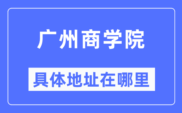 广州商学院具体地址在哪里,在广州的哪个区？